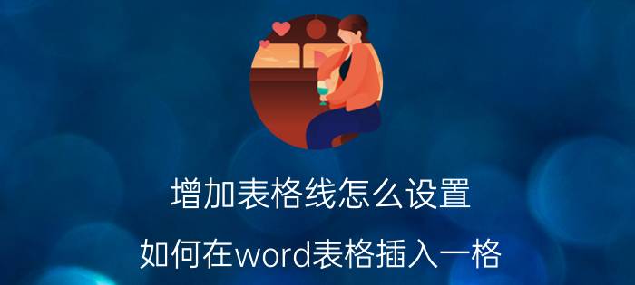 增加表格线怎么设置 如何在word表格插入一格？